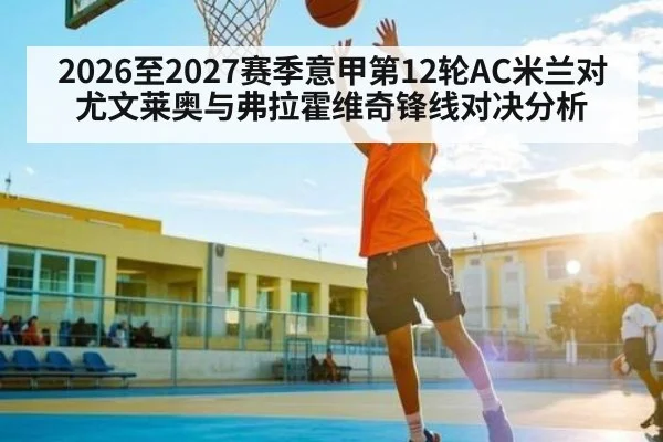 2026至2027赛季意甲第12轮AC米兰对尤文莱奥与弗拉霍维奇锋线对决分析